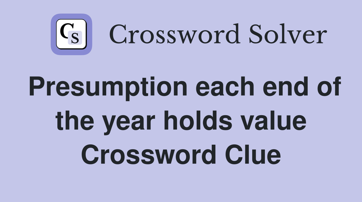 Presumption each end of the year holds value Crossword Clue
