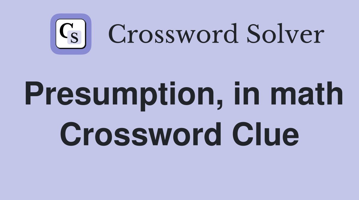 Presumption, in math Crossword Clue