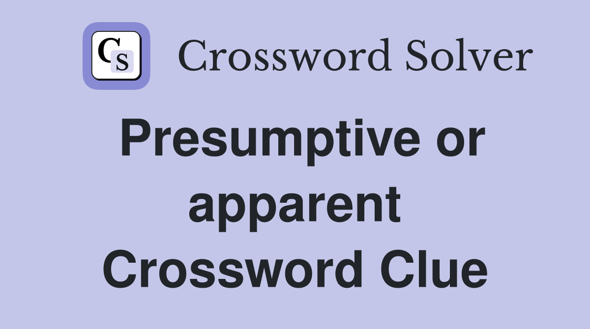 Presumptive or apparent Crossword Clue