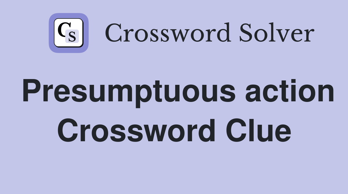 Presumptuous action Crossword Clue