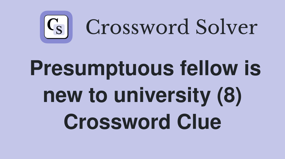 Presumptuous fellow is new to university (8) Crossword Clue