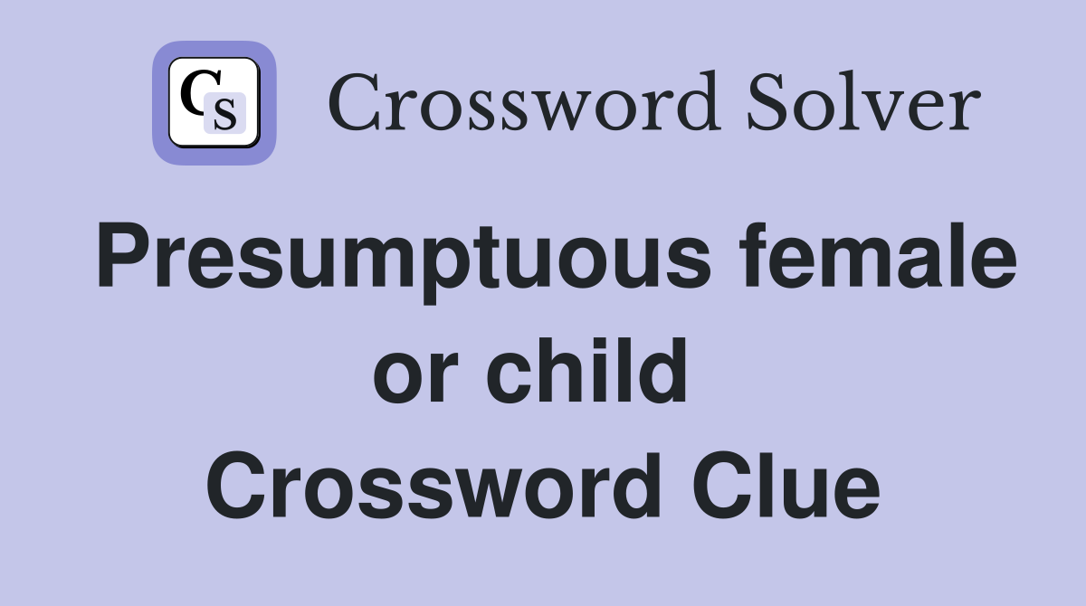 Presumptuous female or child  Crossword Clue