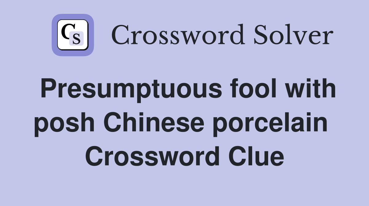 Presumptuous fool with posh Chinese porcelain  Crossword Clue