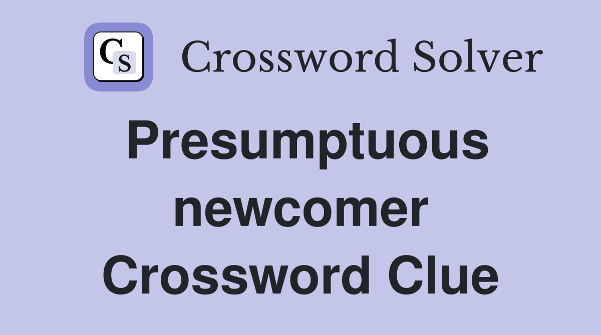 Presumptuous newcomer Crossword Clue