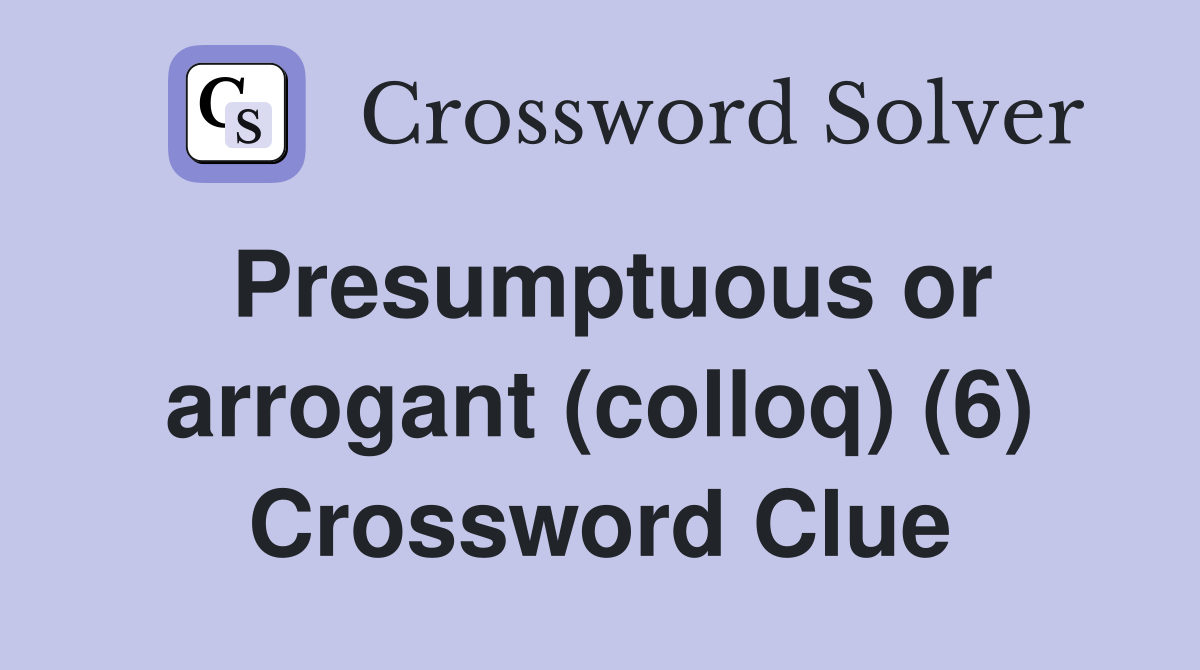 Presumptuous or arrogant (colloq) (6) Crossword Clue