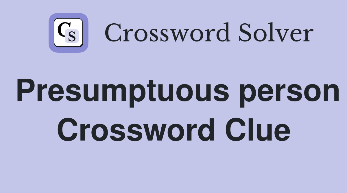 Presumptuous person Crossword Clue