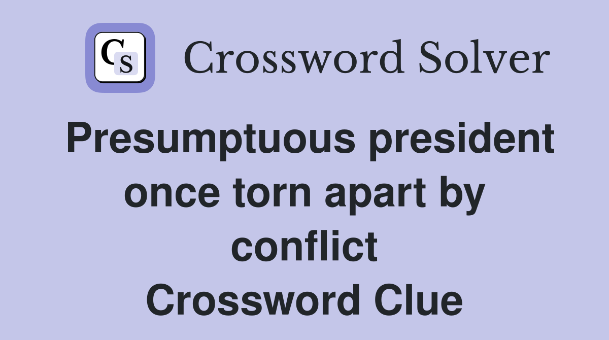 Presumptuous president once torn apart by conflict Crossword Clue