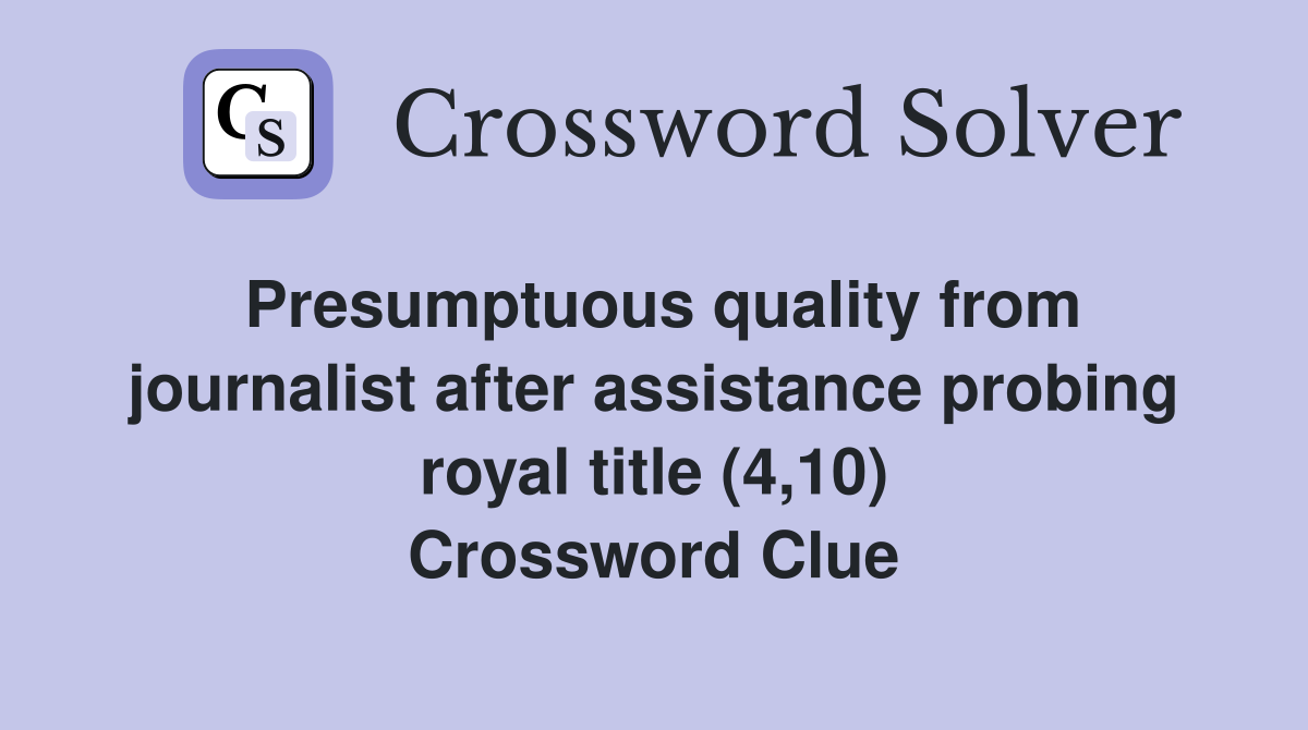 Presumptuous quality from journalist after assistance probing royal title (4,10) Crossword Clue