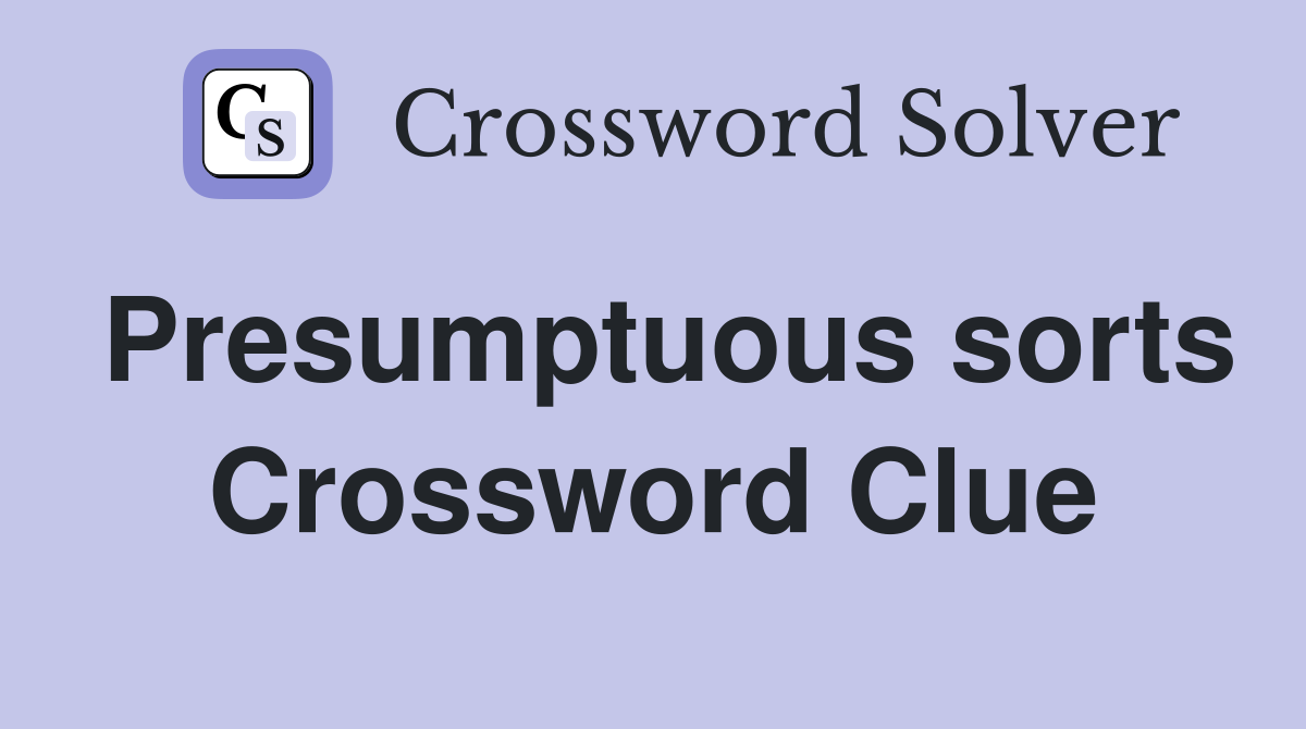 Presumptuous sorts Crossword Clue