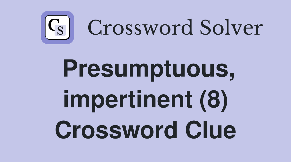 Presumptuous, impertinent (8) Crossword Clue