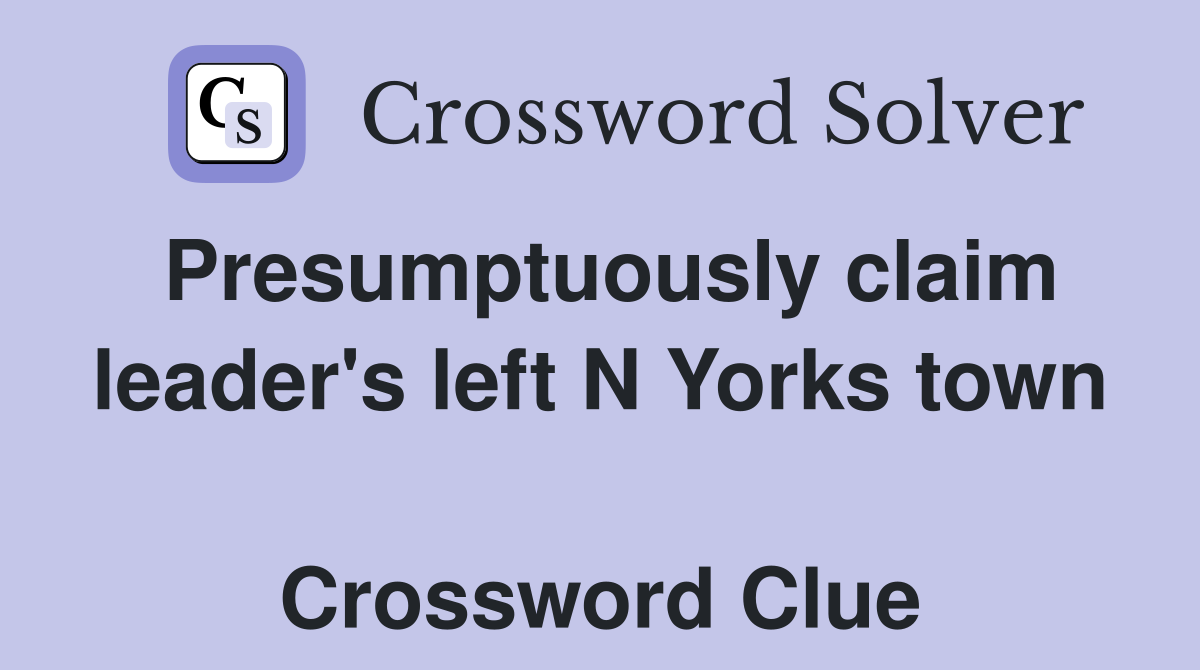 Presumptuously claim leader's left N Yorks town  Crossword Clue