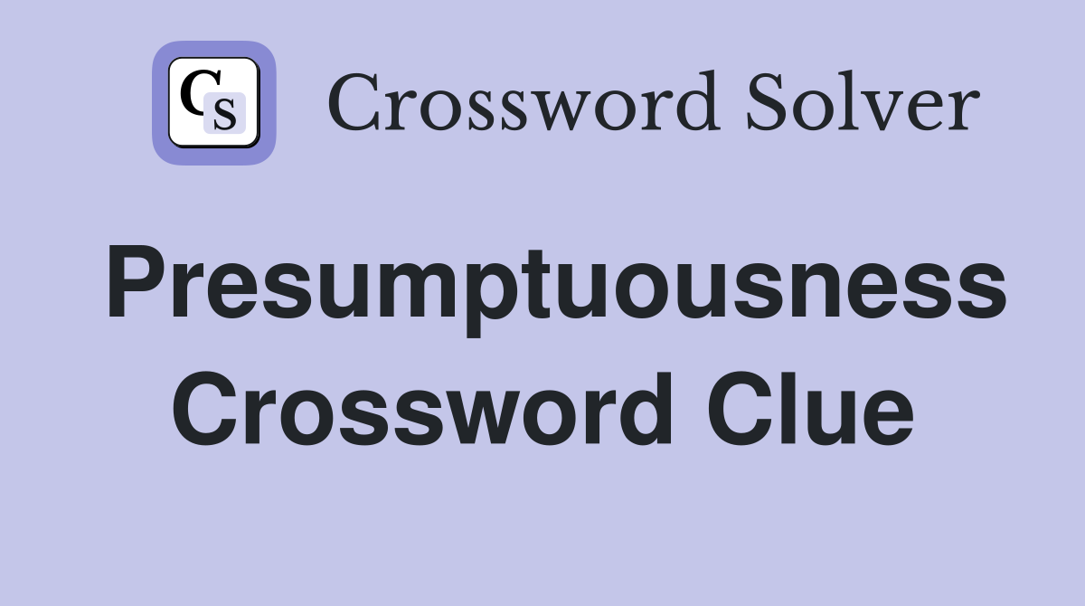 Presumptuousness Crossword Clue