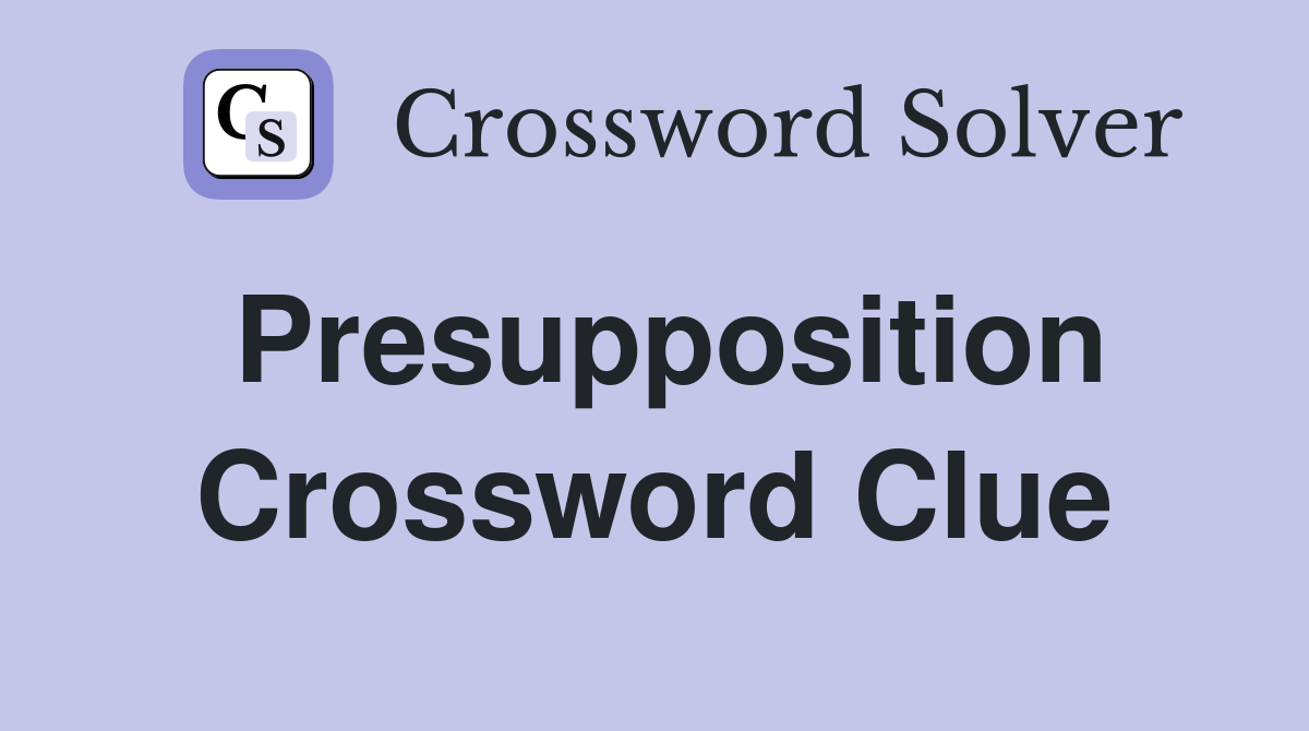 Presupposition Crossword Clue