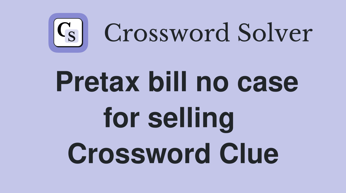 Pretax bill no case for selling  Crossword Clue