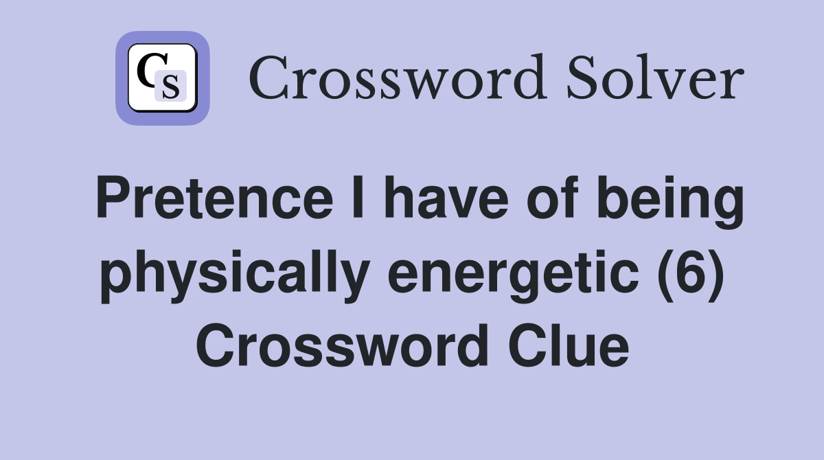 Pretence I have of being physically energetic (6) Crossword Clue
