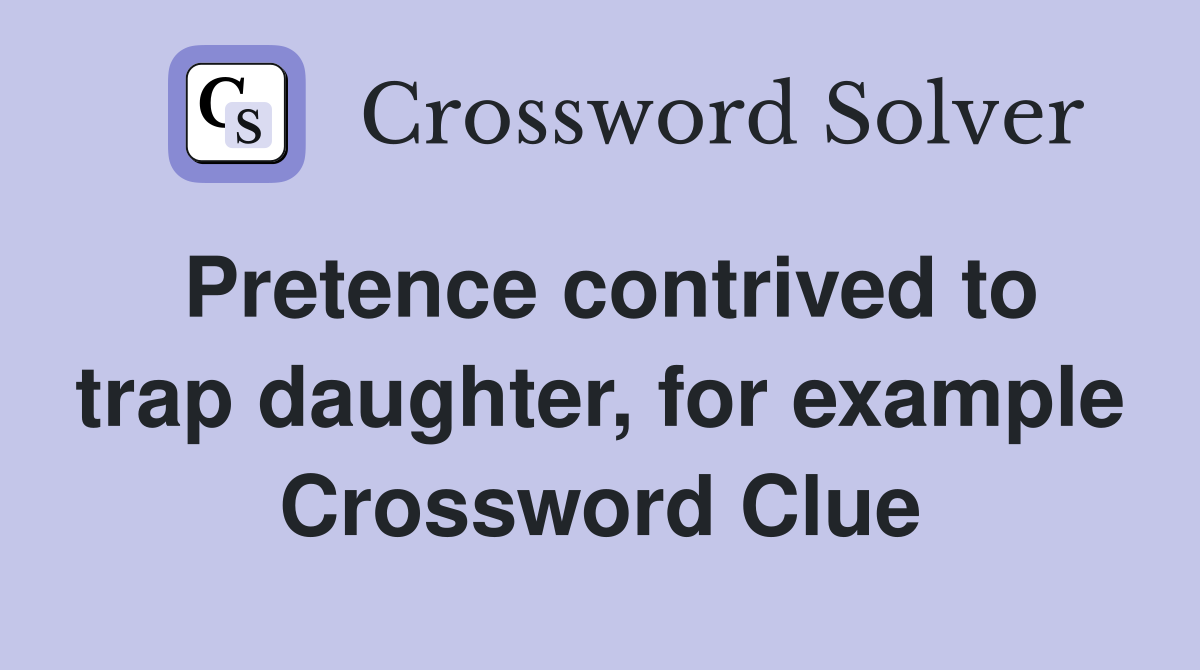 Pretence contrived to trap daughter, for example Crossword Clue