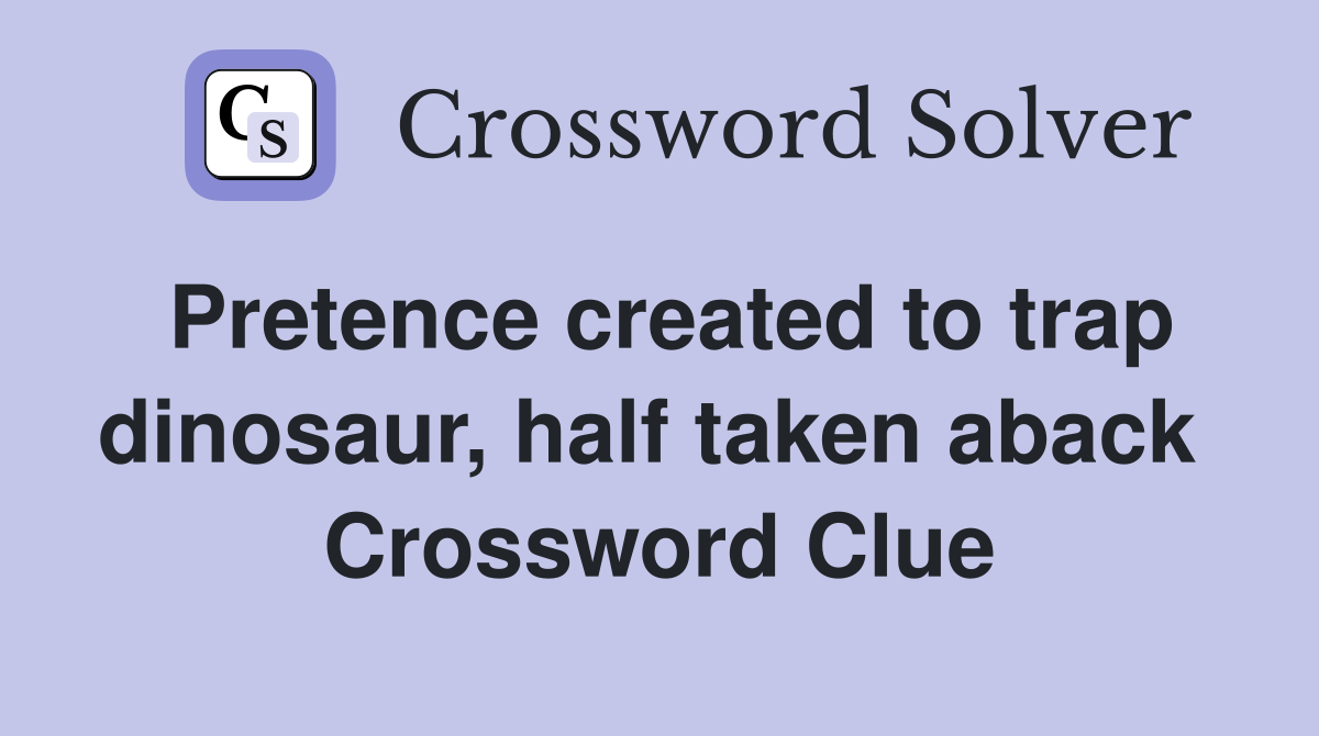 Pretence created to trap dinosaur, half taken aback  Crossword Clue