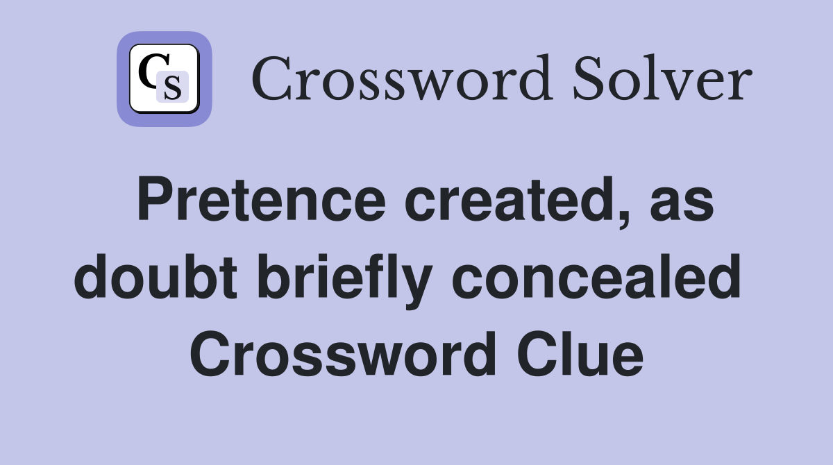 Pretence created, as doubt briefly concealed  Crossword Clue