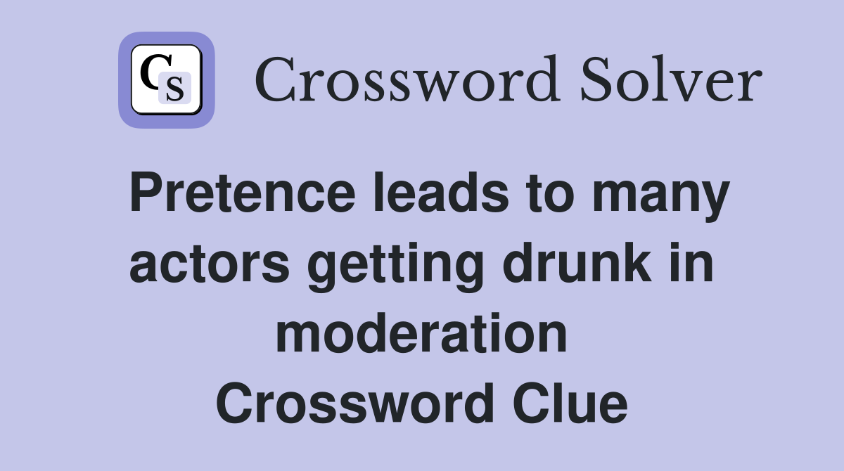 Pretence leads to many actors getting drunk in moderation Crossword Clue
