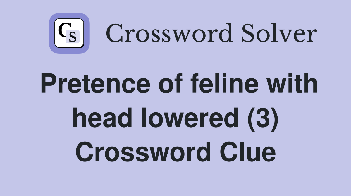 Pretence of feline with head lowered (3) Crossword Clue