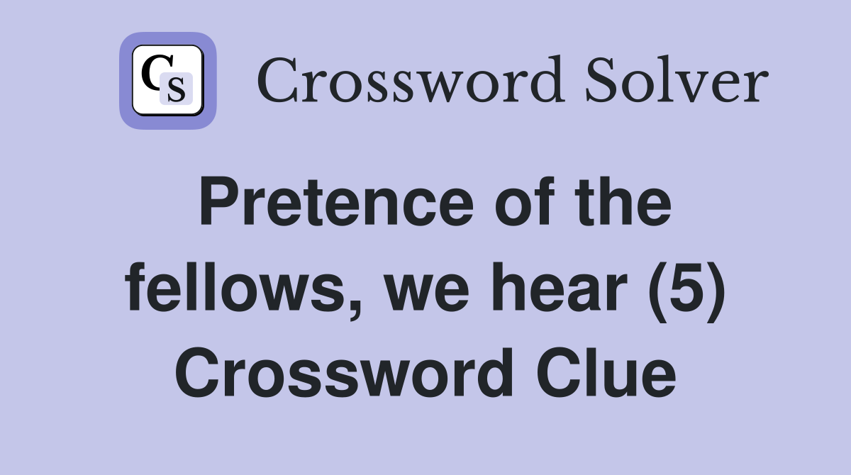 Pretence of the fellows, we hear (5) Crossword Clue
