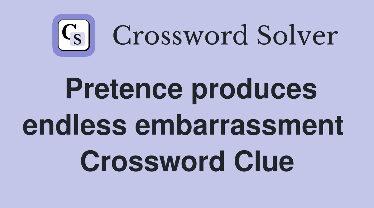 Pretence produces endless embarrassment  Crossword Clue