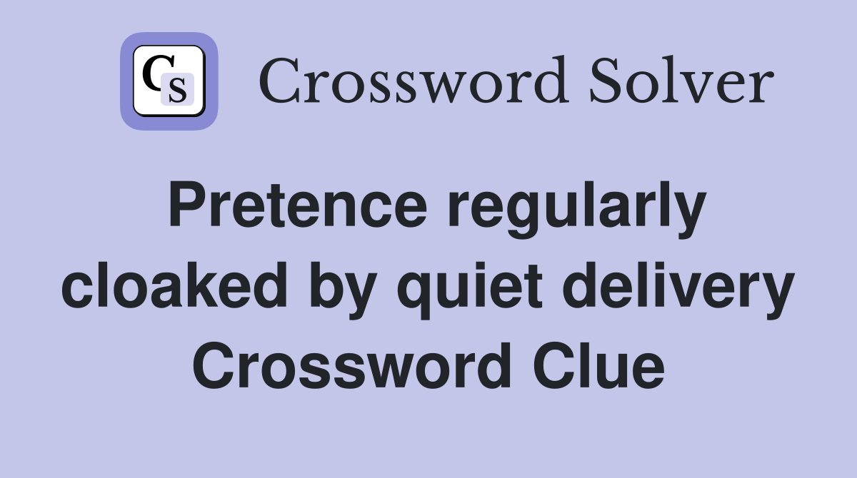 Pretence regularly cloaked by quiet delivery Crossword Clue
