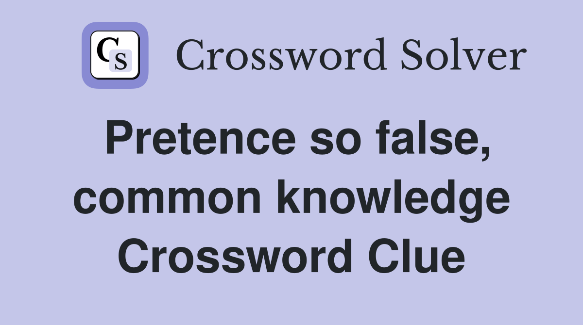 Pretence so false, common knowledge Crossword Clue