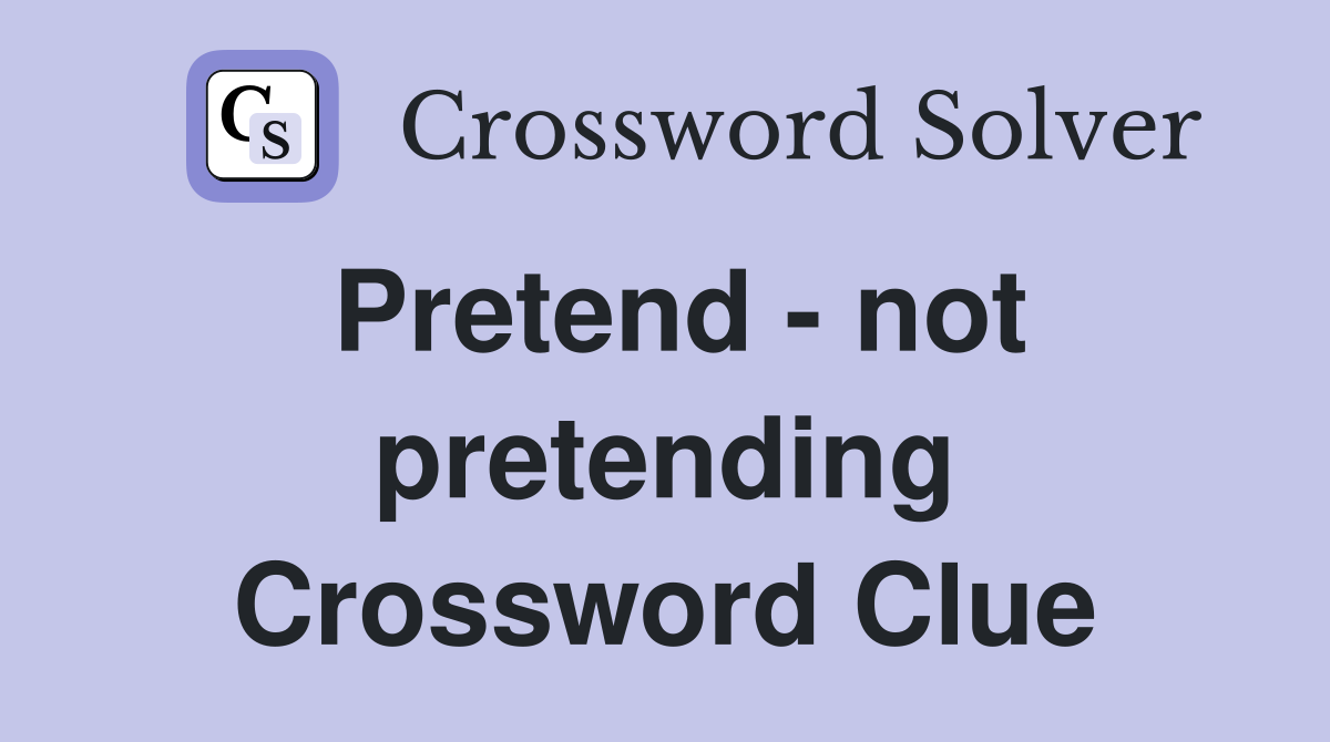 Pretend - not pretending Crossword Clue