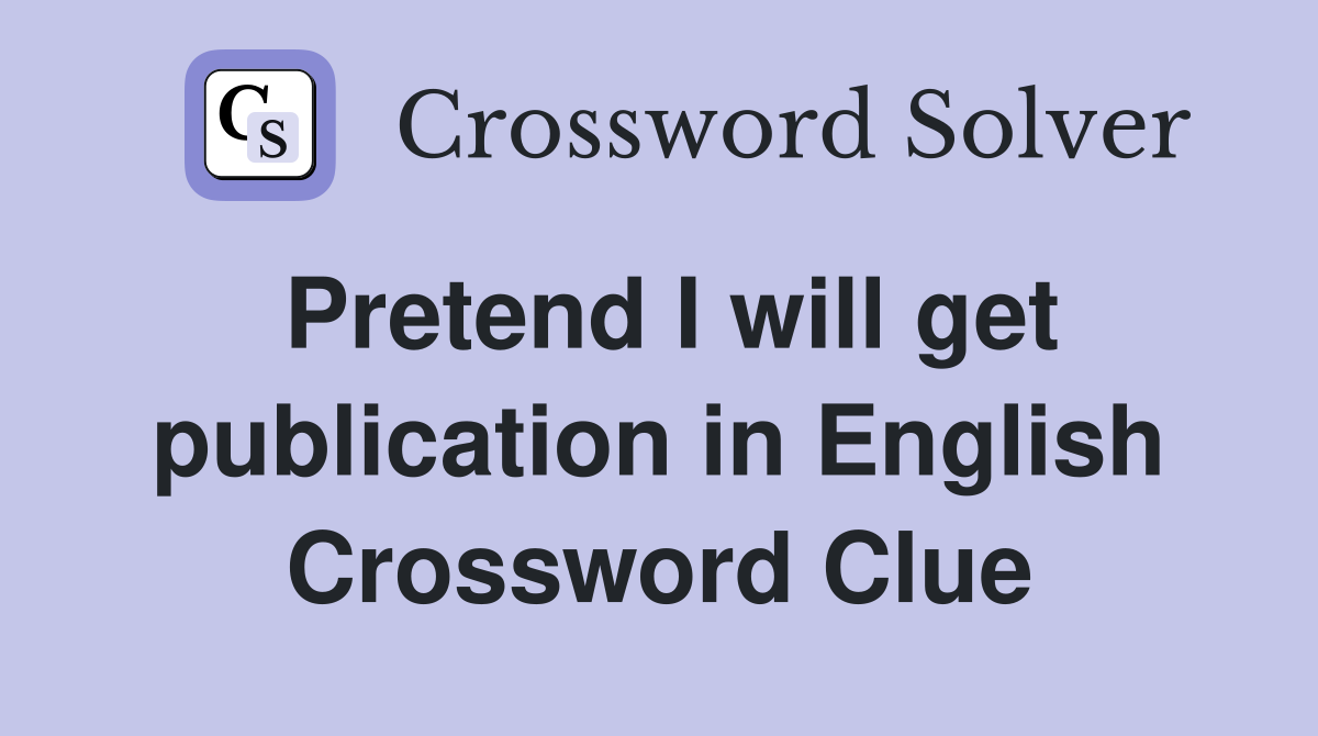 Pretend I will get publication in English Crossword Clue