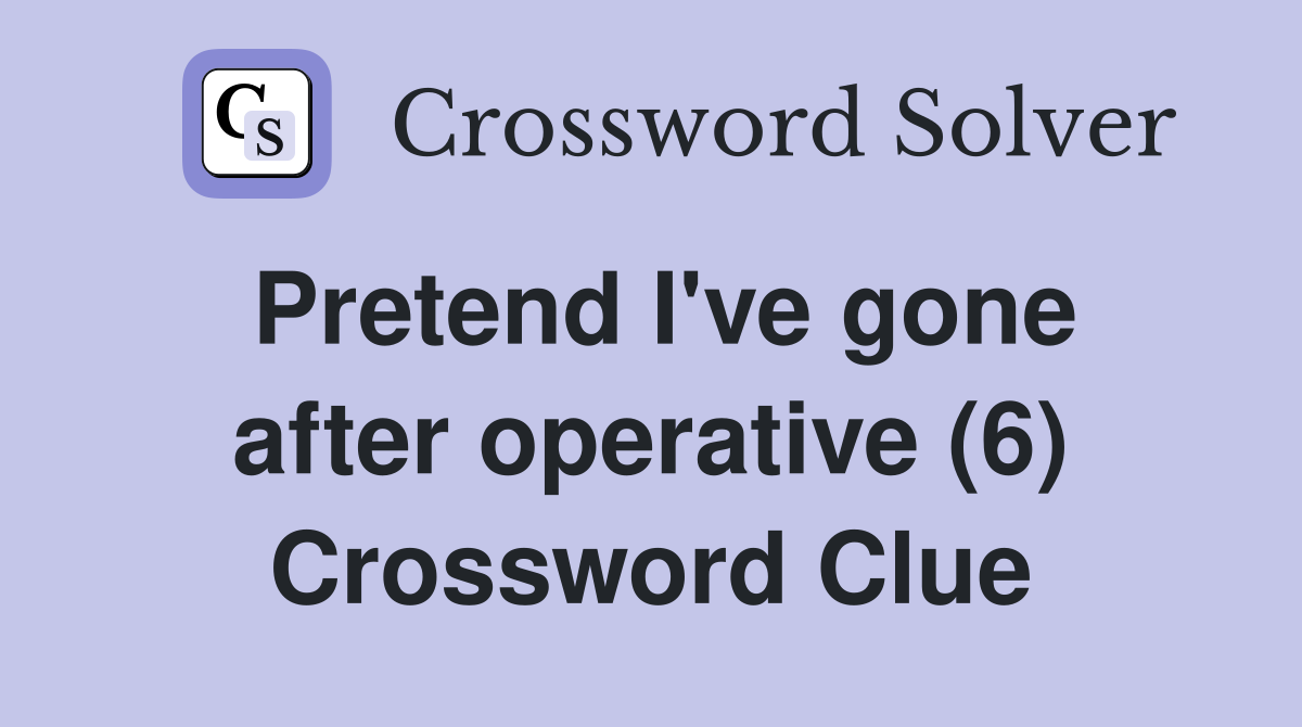 Pretend I've gone after operative (6) Crossword Clue