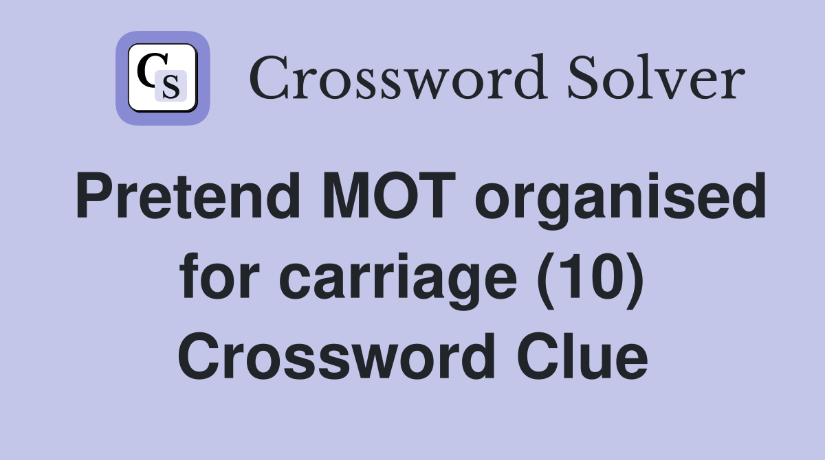 Pretend MOT organised for carriage (10) Crossword Clue