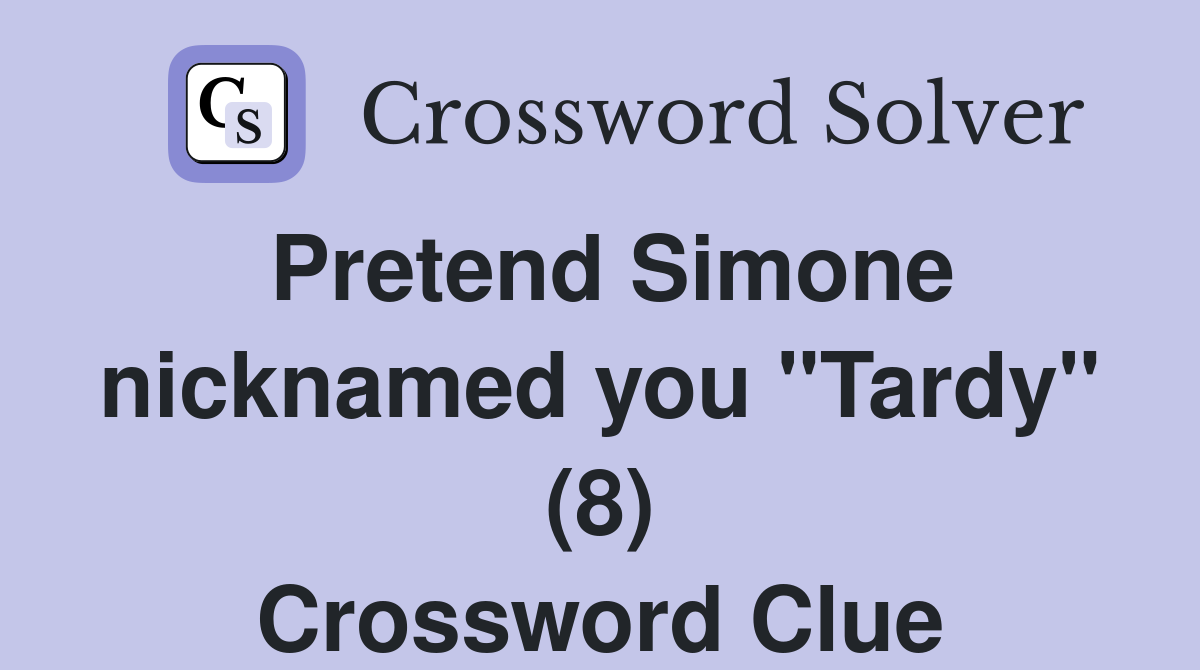 Pretend Simone nicknamed you "Tardy" (8) Crossword Clue