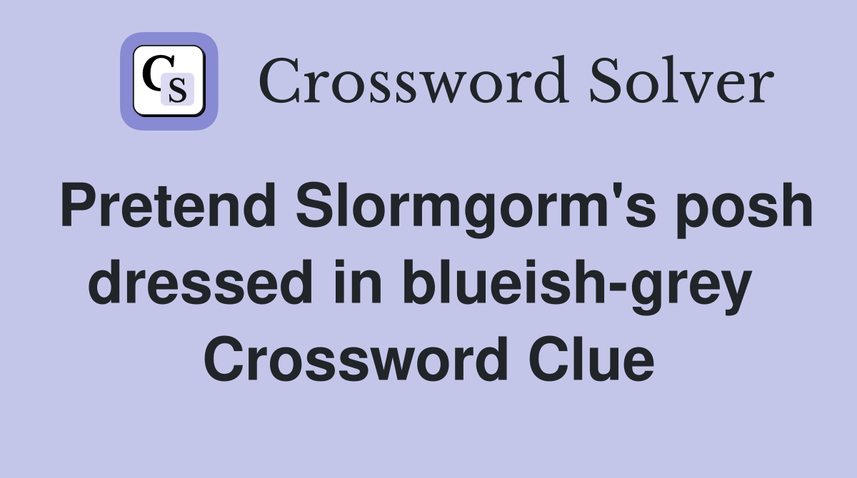 Pretend Slormgorm's posh dressed in blueish-grey  Crossword Clue