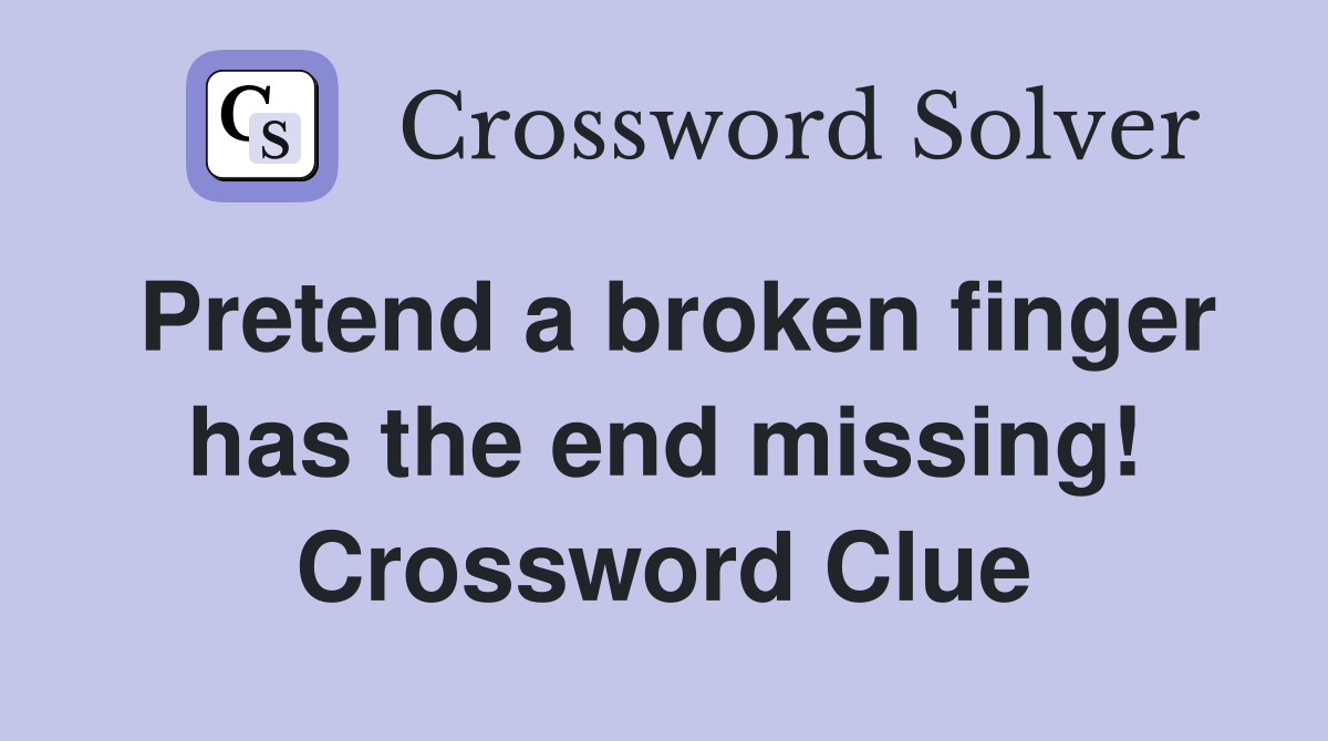 Pretend a broken finger has the end missing! Crossword Clue