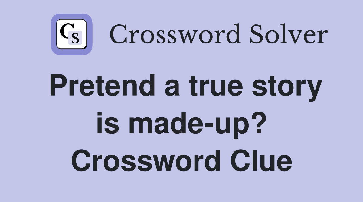 Pretend a true story is made-up? Crossword Clue