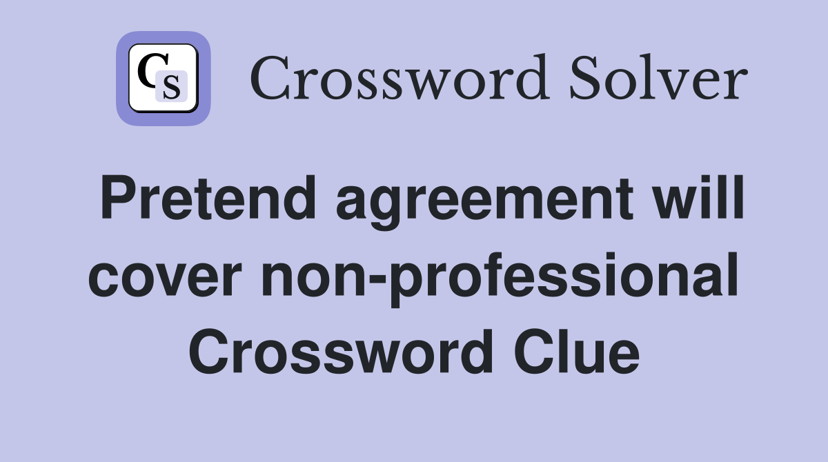 Pretend agreement will cover non-professional Crossword Clue