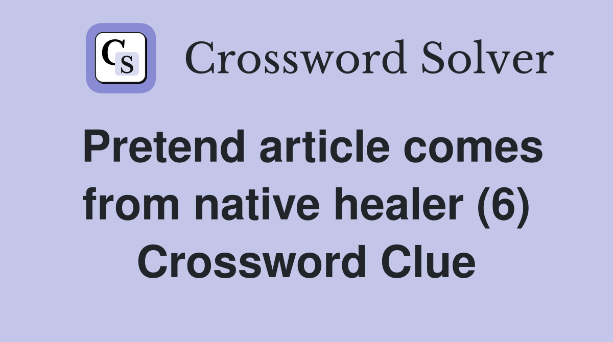 Pretend article comes from native healer (6) Crossword Clue