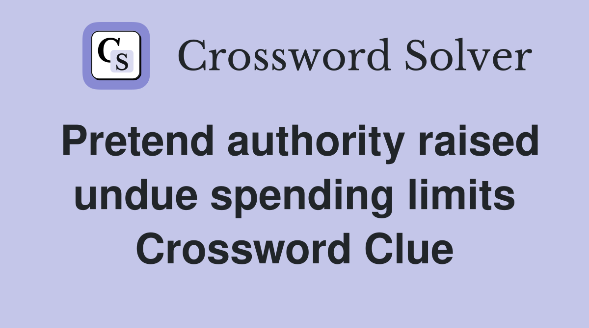 Pretend authority raised undue spending limits Crossword Clue