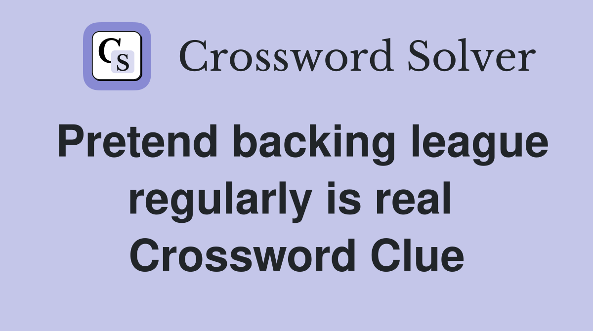Pretend backing league regularly is real  Crossword Clue