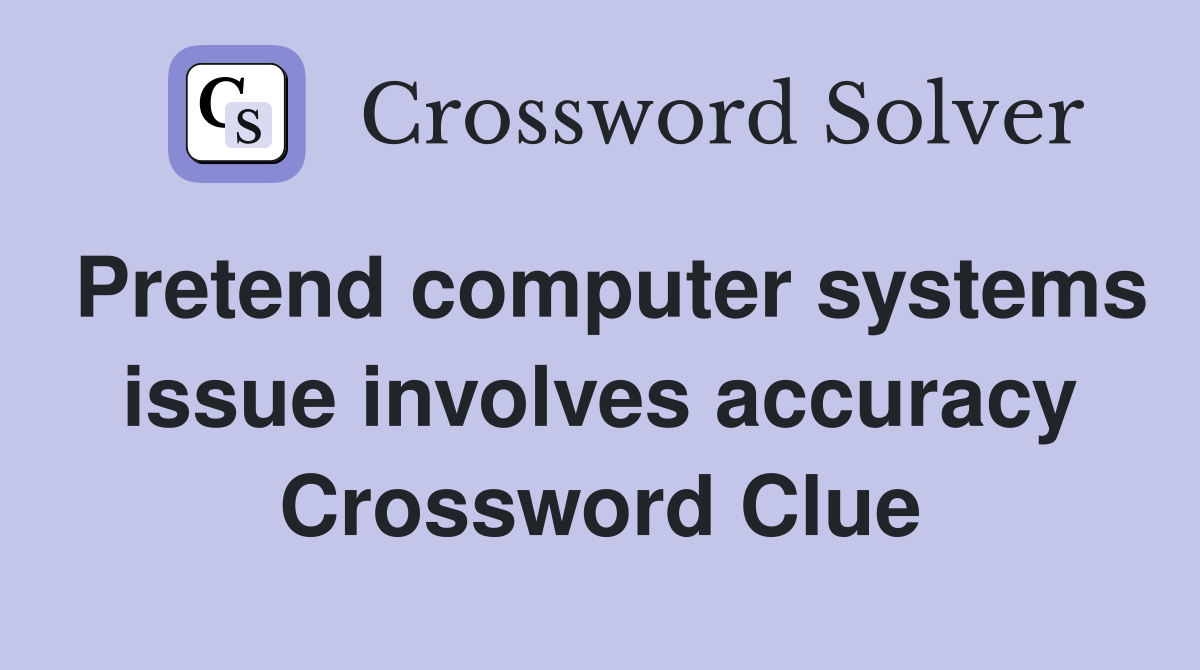 Pretend computer systems issue involves accuracy Crossword Clue