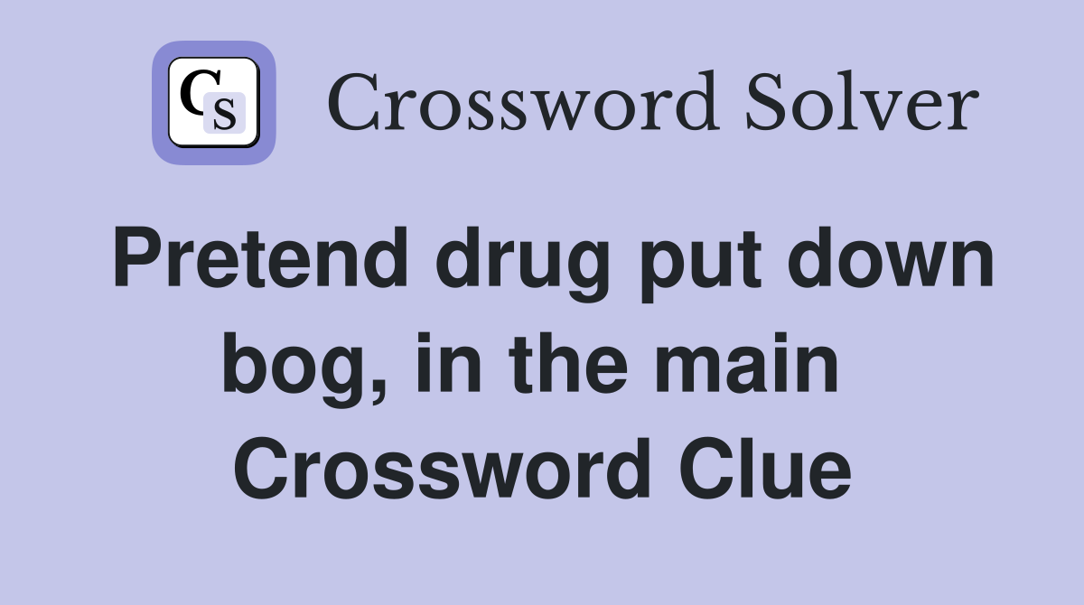 Pretend drug put down bog, in the main  Crossword Clue