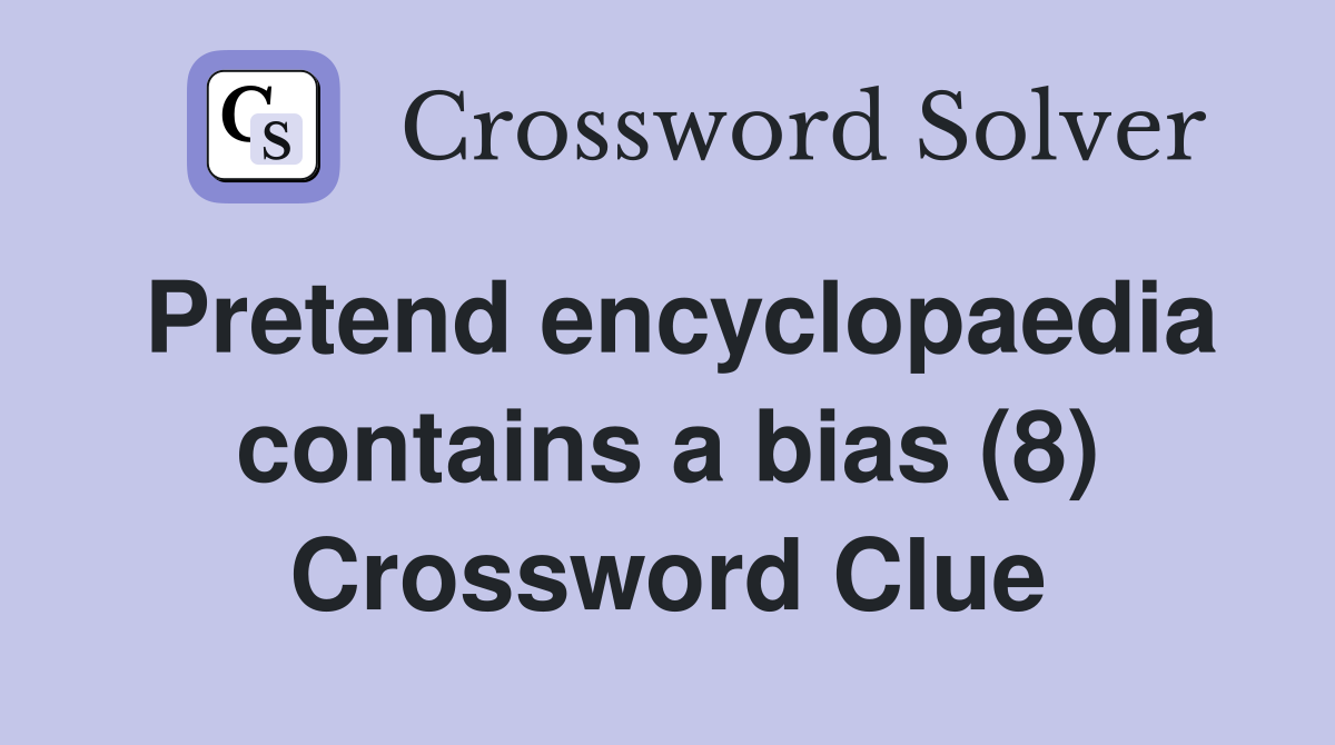 Pretend encyclopaedia contains a bias (8) Crossword Clue
