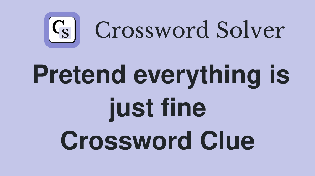 Pretend everything is just fine Crossword Clue