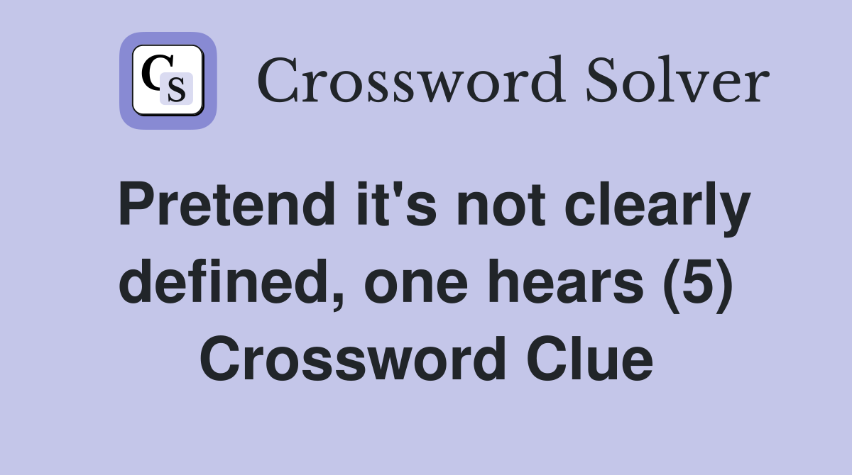 Pretend it's not clearly defined, one hears (5) Crossword Clue