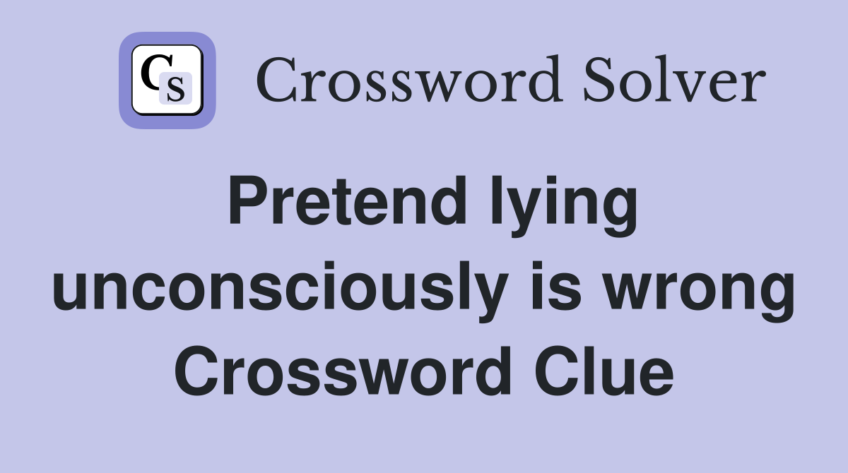 Pretend lying unconsciously is wrong Crossword Clue