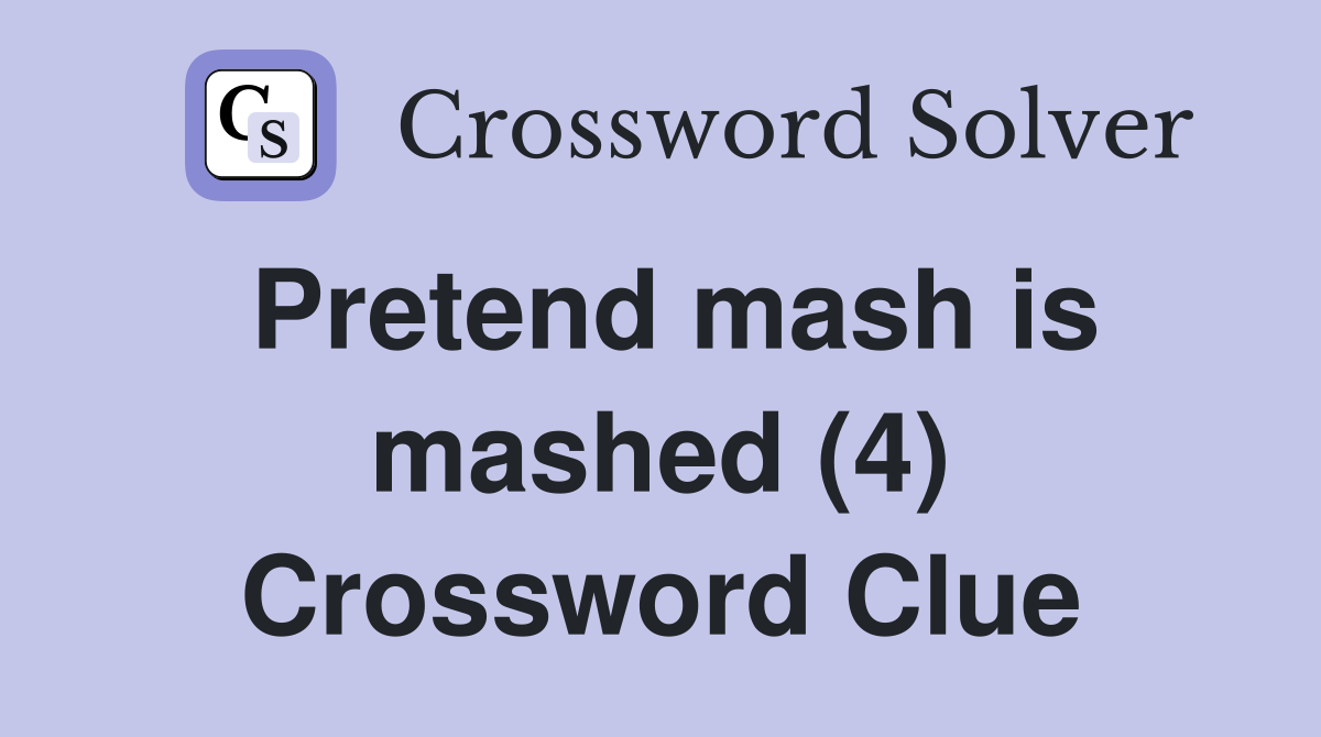 Pretend mash is mashed (4) Crossword Clue