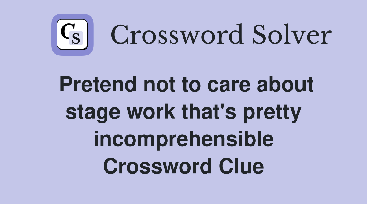 Pretend not to care about stage work that's pretty incomprehensible Crossword Clue