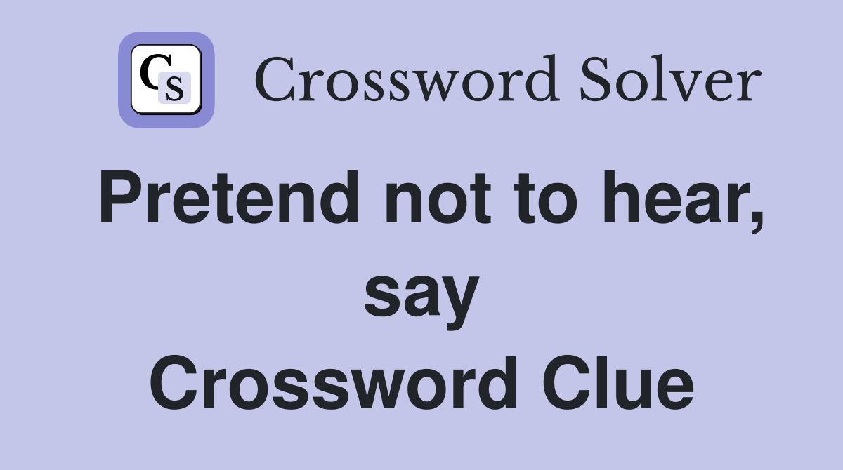 Pretend not to hear, say Crossword Clue