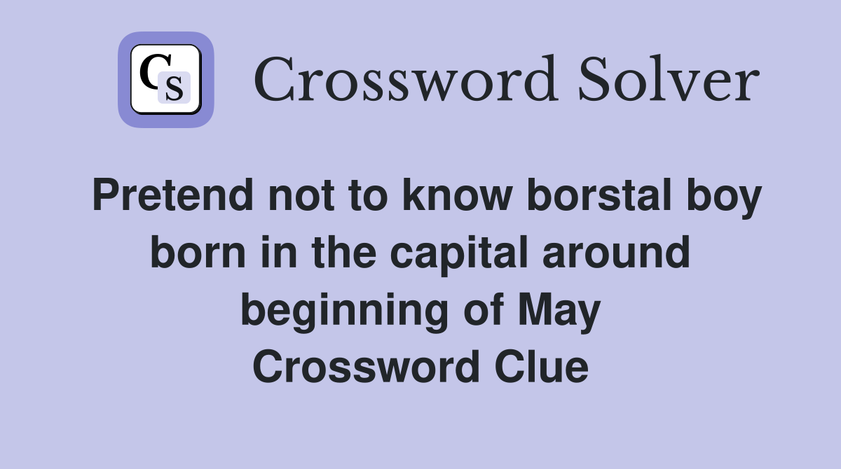 Pretend not to know borstal boy born in the capital around beginning of May Crossword Clue